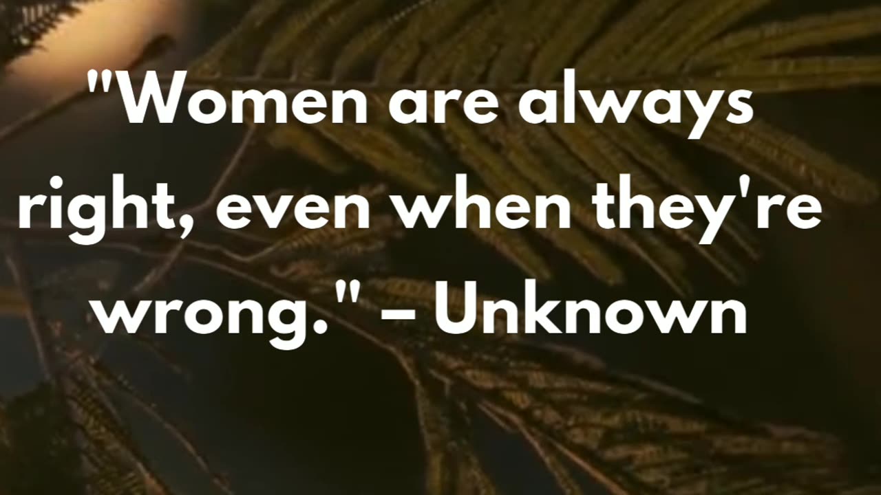 "Women are always right, even when they're wrong." – Unknown