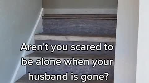 Aren't you scared to be alone when your husband is gone?