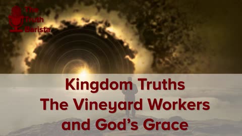 Kingdom Truths : The Vineyard Workers and God’s Grace