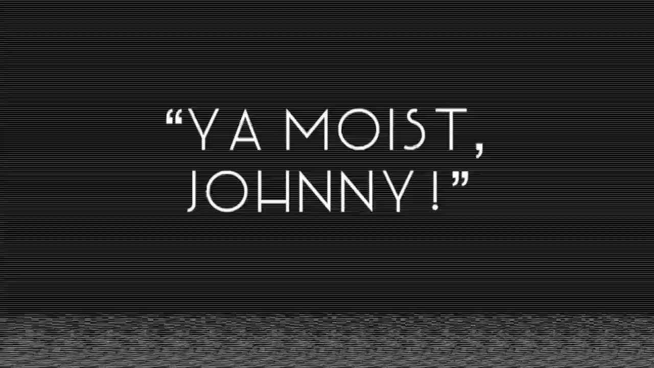 “Ya Moist, Johnny!”