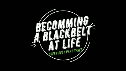 Becoming a Black Belt at Life | Own Your Work | Green Belt | Demonstrating Growth Through Knowledge Part 3