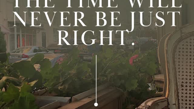 DON'T WAIT. THE TIME WILL NEVER BE JUST RIGHT.