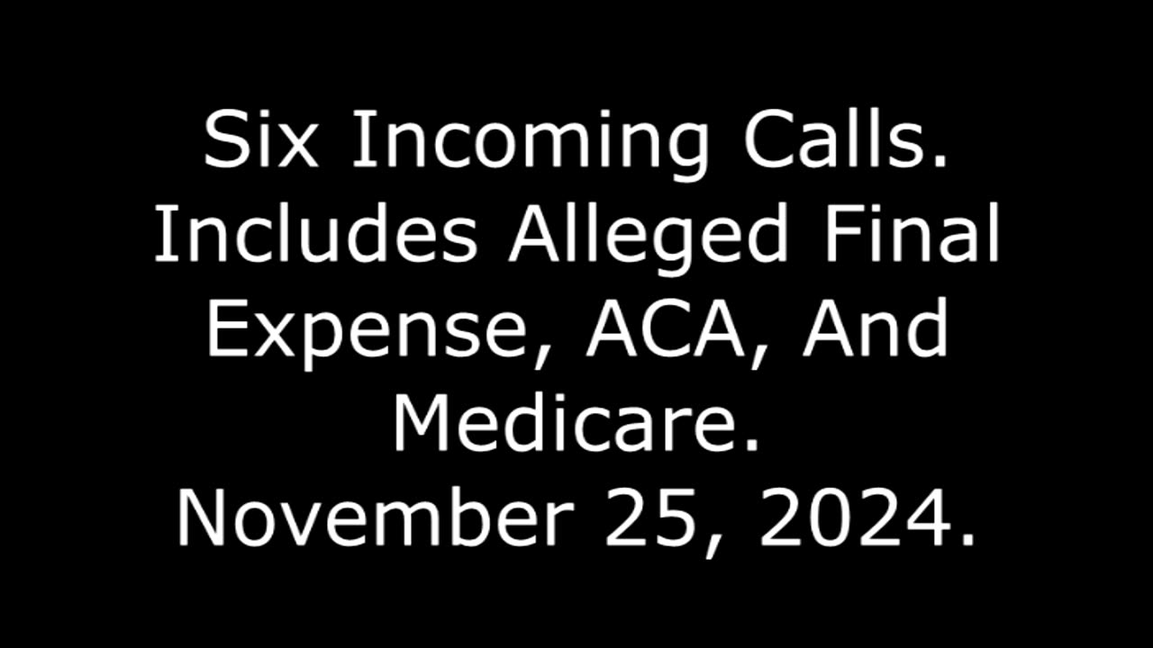 Six Incoming Calls: Includes Alleged Final Expense, ACA, And Medicare November 25, 2024