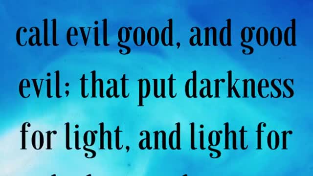 Woe unto them that call evil good, and good evil; that put darkness for light