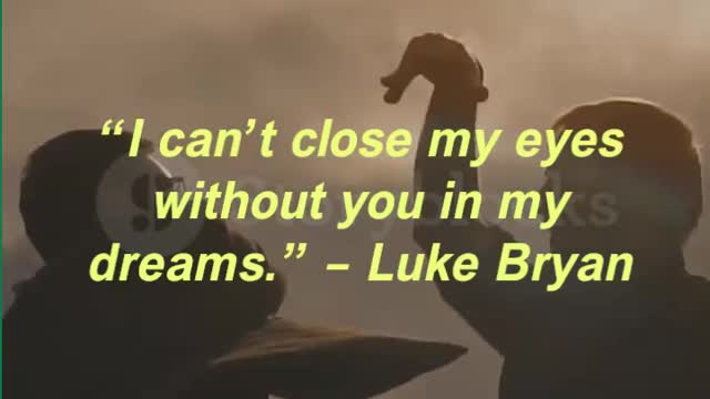 “I can’t close my eyes without you in my dreams.” – Luke Bryan