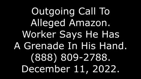 Outgoing Call To Alleged Amazon, Worker Says He Has A Grenade In His Hand, 888-809-2788, 12/11/22