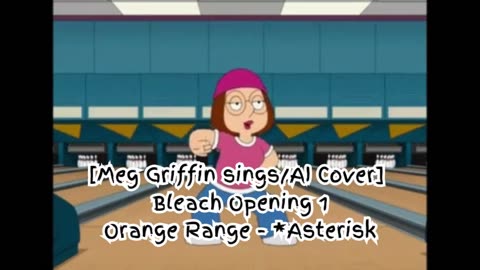 [Meg Griffin sings/AI Cover] Bleach Opening 1 Orange Range - *Asterisk (*～アスタリスク～)