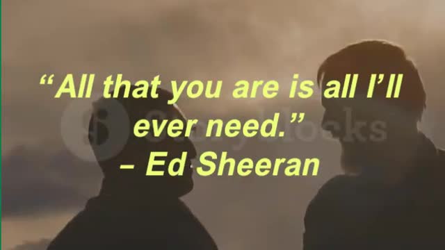 “All that you are is all I’ll ever need.” – Ed Sheeran