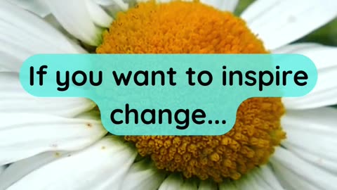 If you want to inspire change...