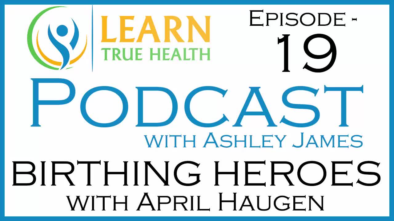 BIRTHING HEROES Doulas and Midwives with April Haugen Learn True Health Podcast Ashley James