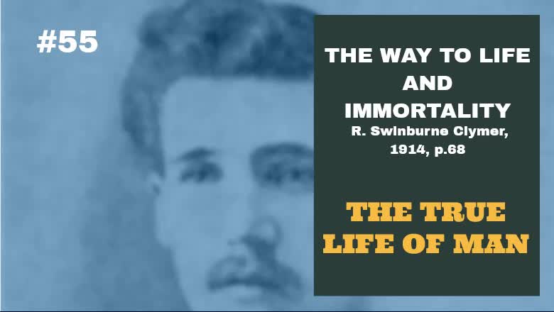 #55: THE TRUE LIFE OF MAN: The Way To Life and Immortality, Reuben Swinburne Clymer