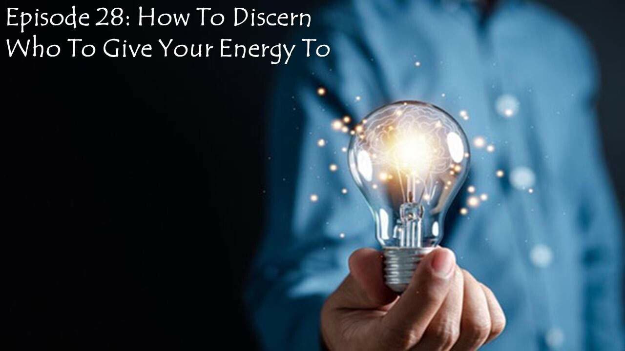 Episode 28: How To Discern Who To Give Your Energy To