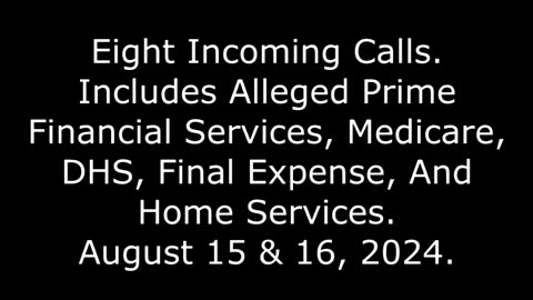 8 Incoming Calls: Includes Alleged Financial Services, Medicare, DHS, & Final Expense, 8/16/24