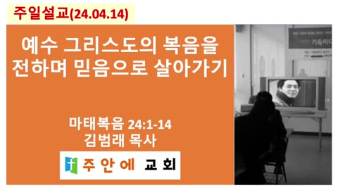 2024_0414_주일설교_주안에 교회_김범래 목사 | 예수 그리스도의 복음을 전하며 믿음으로 살아가기 | 마태복음 24:1-14