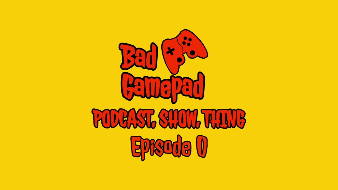 Bad Gamepad Podcast, Show, Thing Episode 0