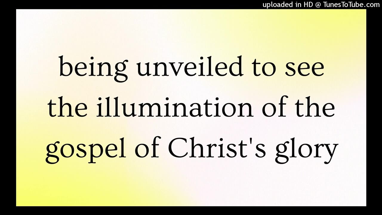 unveiled to see the illumination of the gospel of Christ's glory