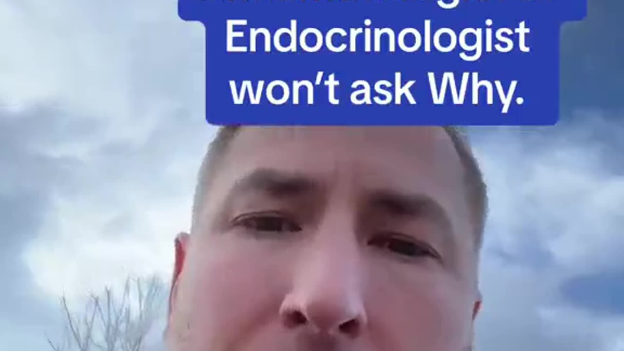 A Rheumatologist or Endocrinologist won't ask Why.