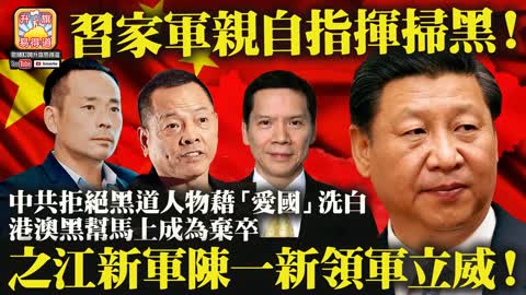 12.01【習家軍親自指揮掃黑！】中共拒絕黑道人物藉「愛國」洗白，港澳黑幫馬上成為棄卒，之江新軍陳一新領軍立威！