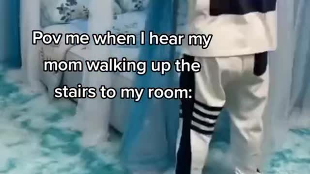 Pov me when I hear my mom walking up the stairs to my room