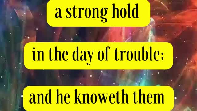 Nahum 1:7...“The LORD is good, a strong hold in the day of trouble; and he knoweth them...