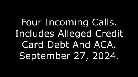 Four Incoming Calls: Includes Alleged Credit Card Debt And ACA, September 27, 2024