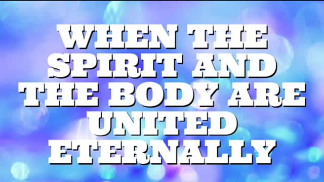 WHEN THE SPIRIT AND THE BODY ARE UNITED ETERNALLY