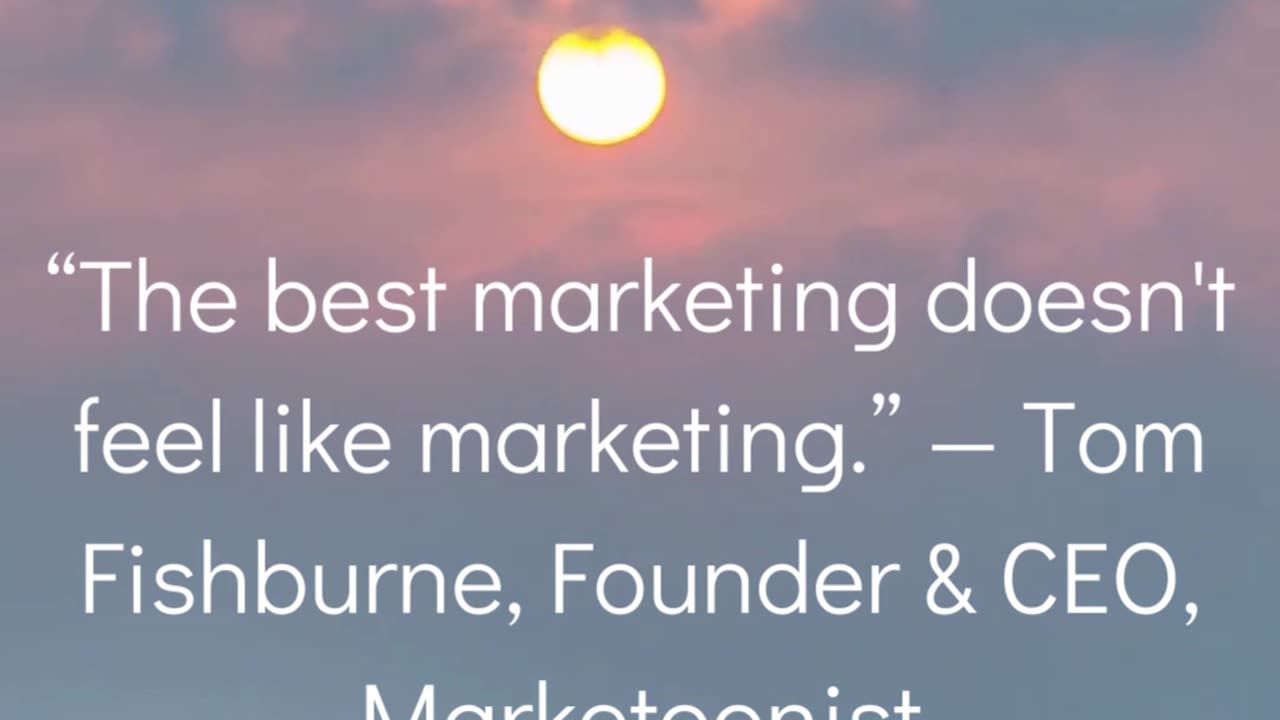 “The best marketing doesn't feel like marketing.” — Tom Fishburne, Founder & CEO, Marketoonist