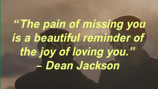 “The pain of missing you is a beautiful reminder of the joy of loving you.” – Dean Jackson