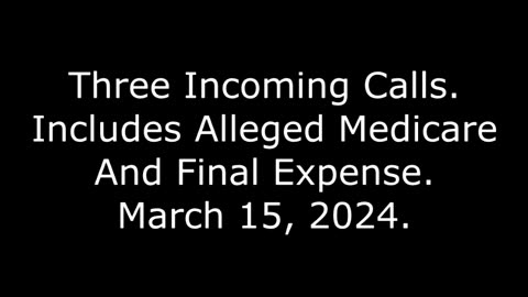 Three Incoming Calls: Includes Alleged Medicare And Final Expense, March 15, 2024