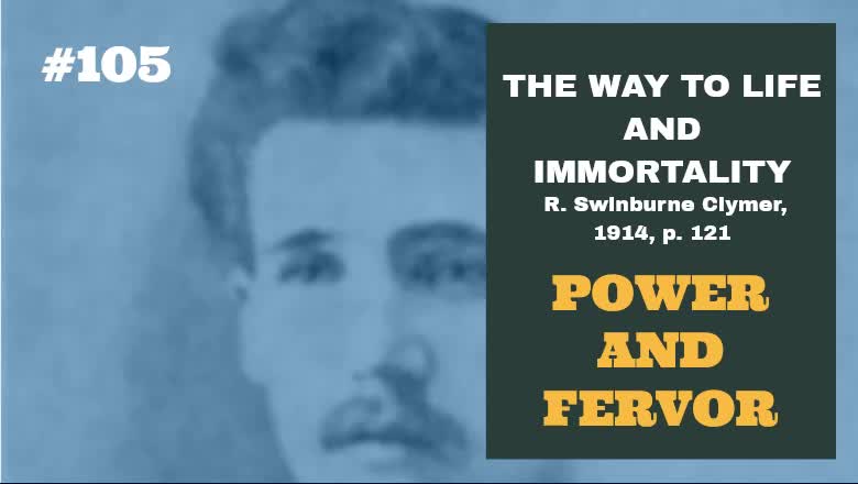 #105: POWER AND FERVOR: The Way To Life and Immortality, Reuben Swinburne Clymer, 1914, p. 121.