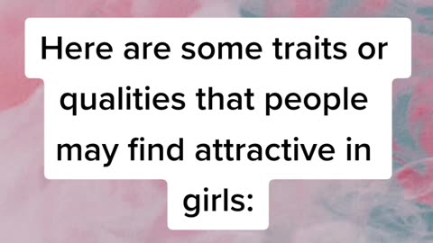 Here are some traits or qualities that people may find attractive in girls.