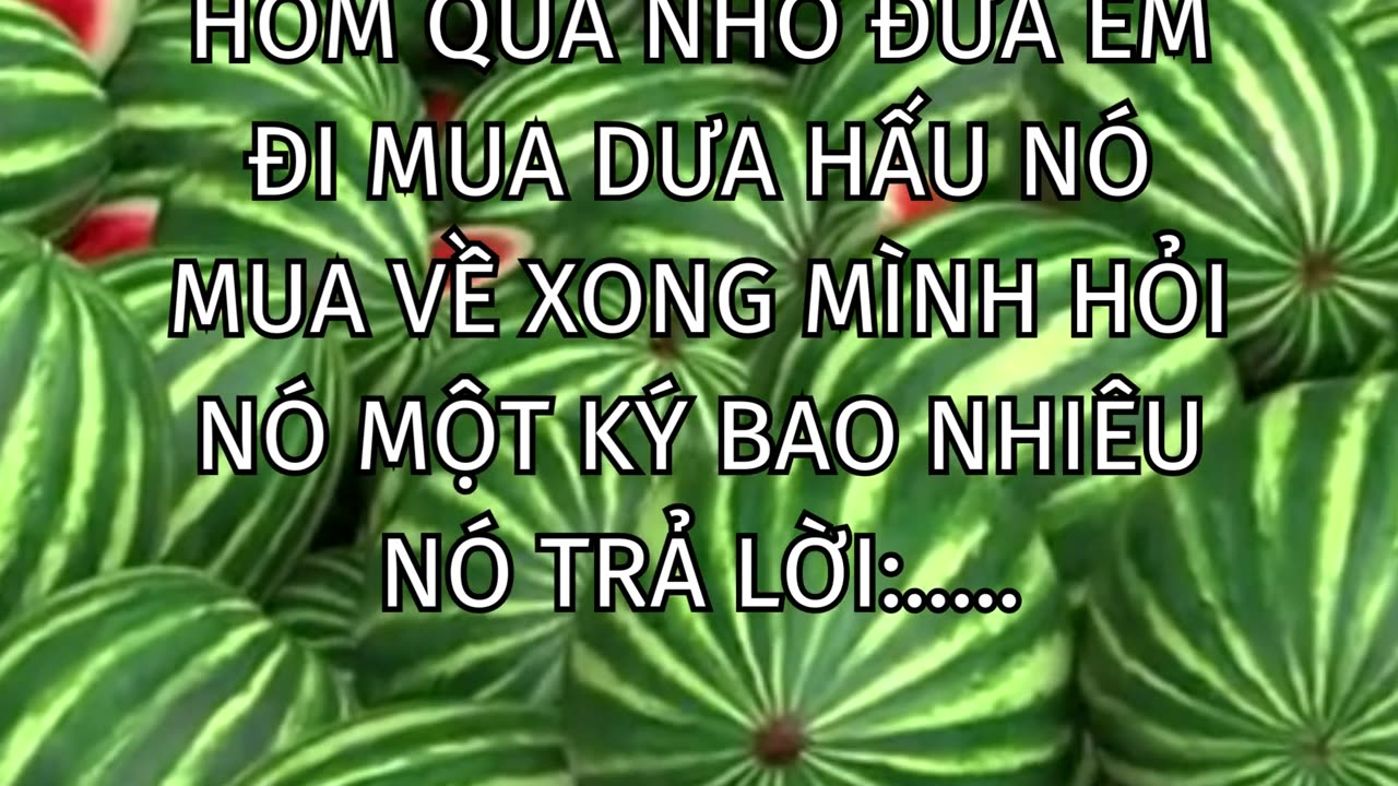 Hôm qua nhờ đứa em đi mua dưa hấu nó mua về xong mình hỏi nó một ký bao nhiêu nó trả lời:.....