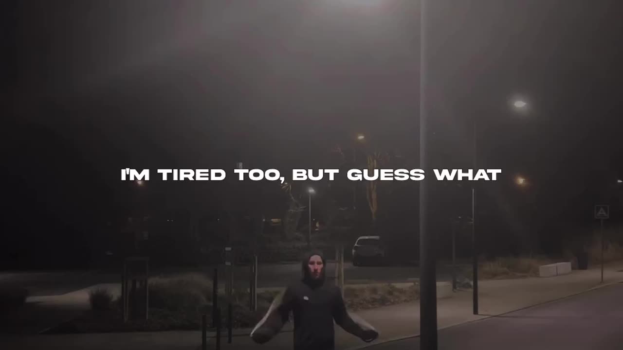 I'm tired too,But guess what