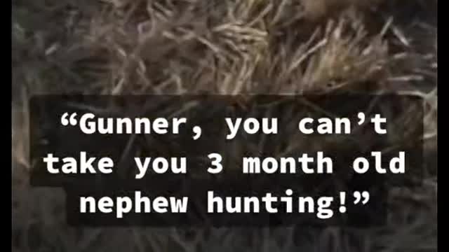 “Gunner, you can't take you 3 month old nephew hunting!”
