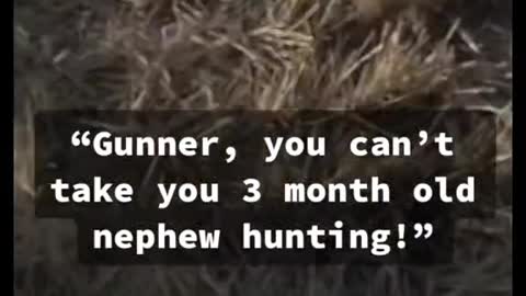 “Gunner, you can't take you 3 month old nephew hunting!”