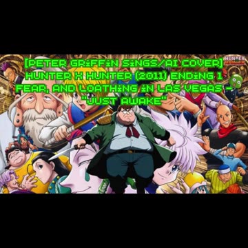 [Peter Griffin sings/AI Cover] Hunter x Hunter 2011 ED 1 Fear and Loathing in Las Vegas - Just Awake