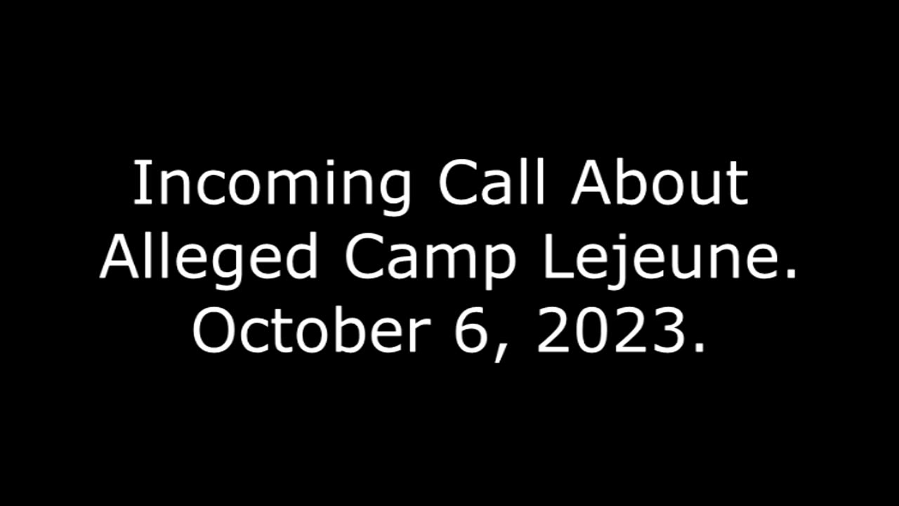 Incoming Call About Alleged Camp Lejeune: October 6, 2023