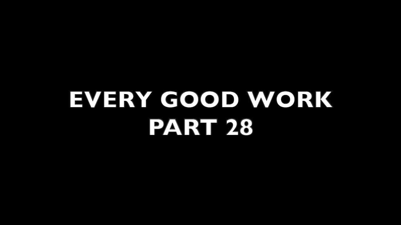 Every Good Work Part 28