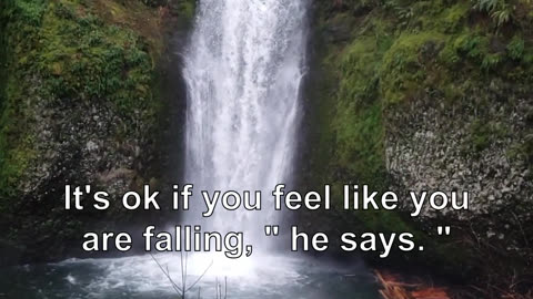 It's ok if you feel like you are falling, " he says. " I am okay. I am OK.