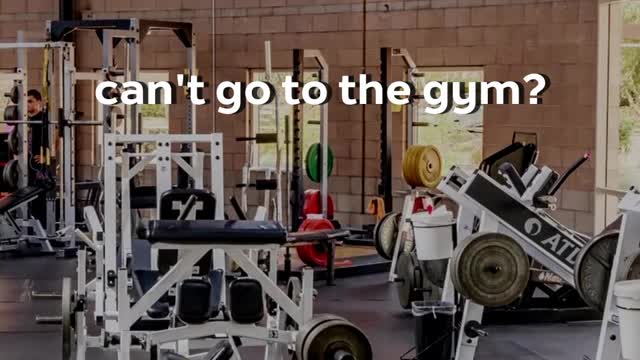 can't go to the gym?