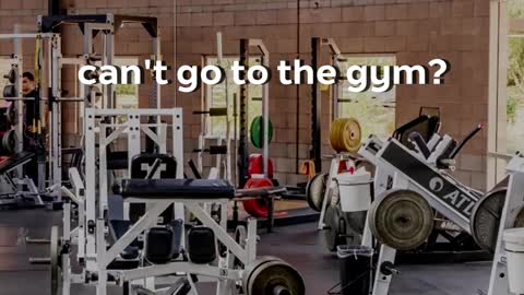 can't go to the gym?