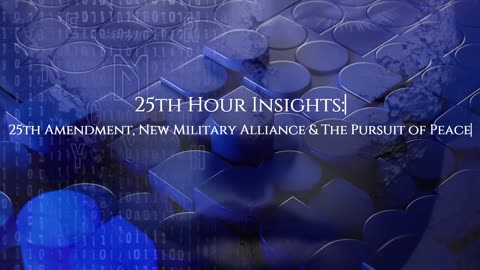 Episode2 25th Hour Insights: 25th Amendment, New Military Alliance & The Pursuit Of Peace