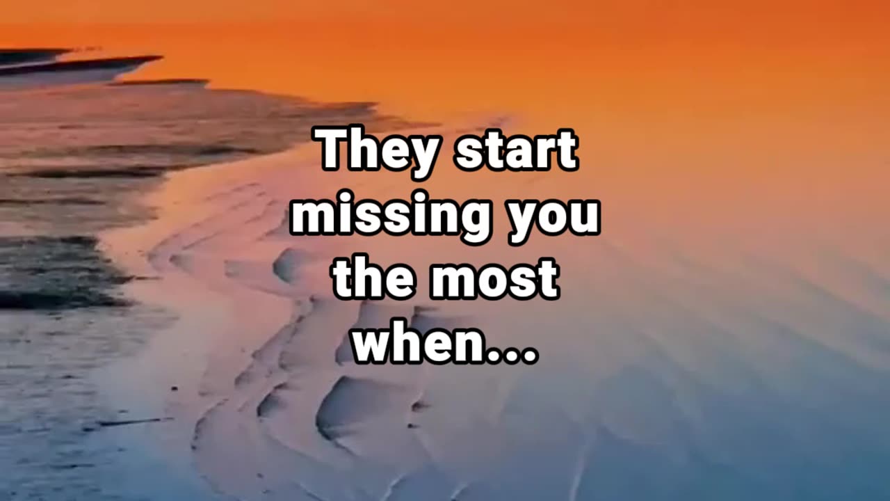 They start missing you the most when...