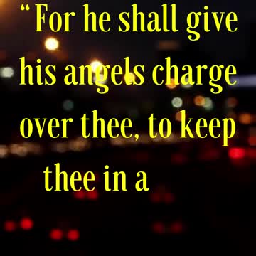 Psalms 91:11 “For he shall give his angels charge over thee, to keep thee in all thy ways.”