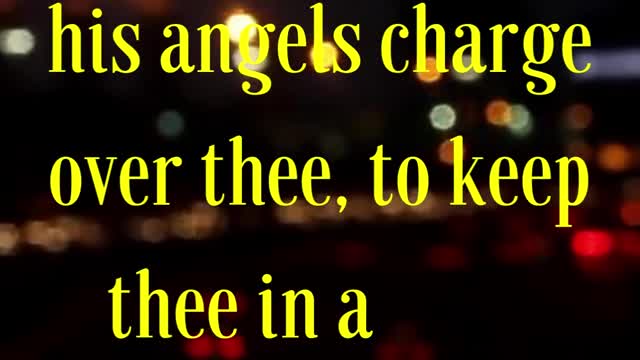 Psalms 91:11 “For he shall give his angels charge over thee, to keep thee in all thy ways.”