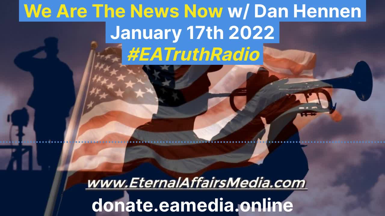 We Are The News Now w/ Dan Hennen on EA Truth Radio: 01/17/2022