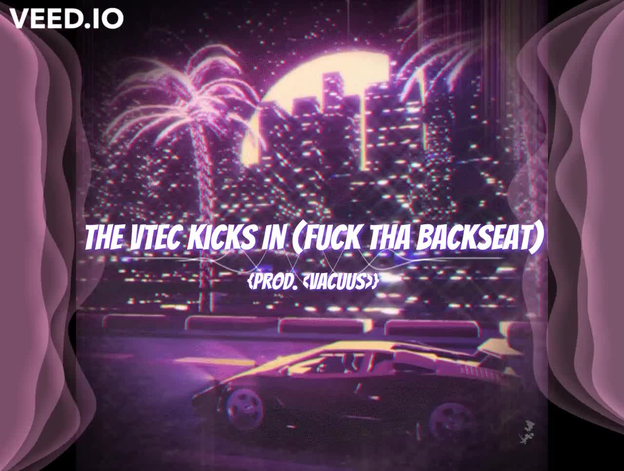 The VTEC Kicks In (Fuck Tha Backseat) - {Prod. <VACUUS>}