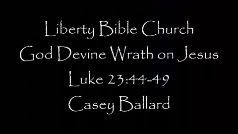 Liberty Bible Church \ God's Devine Wrath on Jesus \ Luke 23:44-49