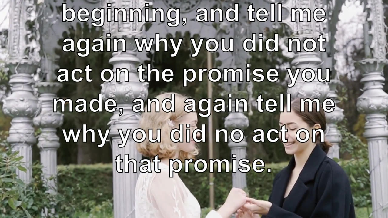 Go back to the beginning, and tell me again why you did not act on the promise you made, and ag...