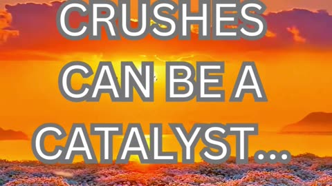 crushes can be a catalyst